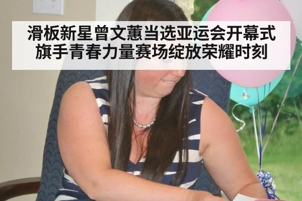 滑板新星曾文蕙当选亚运会开幕式旗手青春力量赛场绽放荣耀时刻
