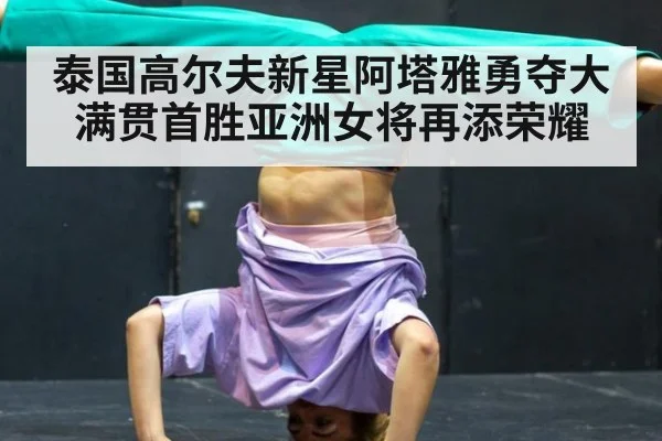 泰国高尔夫新星阿塔雅勇夺大满贯首胜亚洲女将再添荣耀