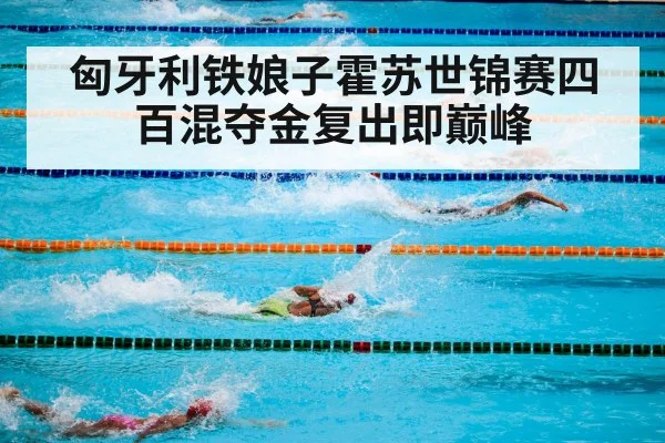 匈牙利铁娘子霍苏世锦赛四百混夺金复出即巅峰