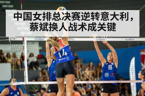 中国女排总决赛逆转意大利，蔡斌换人战术成关键