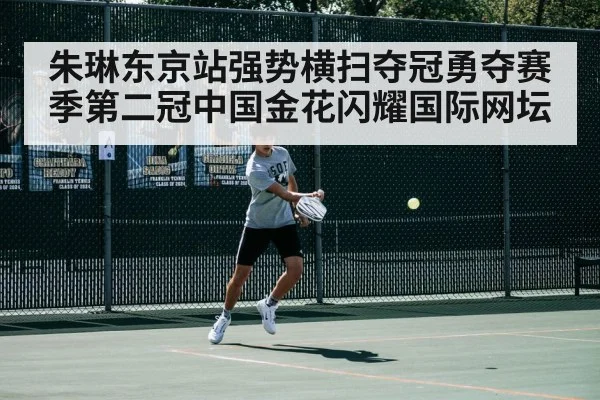 朱琳东京站强势横扫夺冠勇夺赛季第二冠中国金花闪耀国际网坛