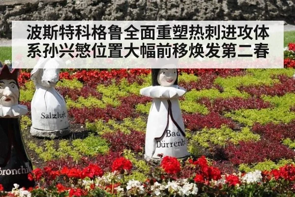 波斯特科格鲁全面重塑热刺进攻体系孙兴慜位置大幅前移焕发第二春