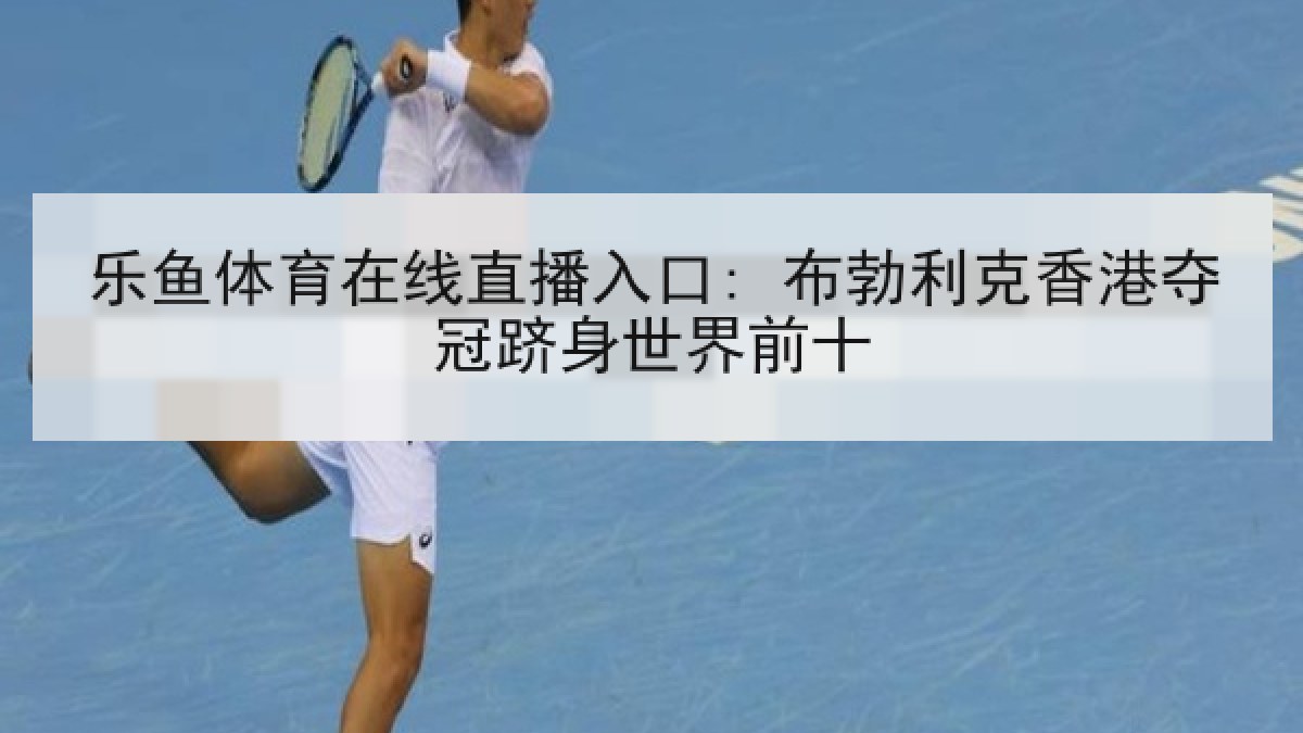 乐鱼体育在线直播入口: 布勃利克香港夺冠跻身世界前十