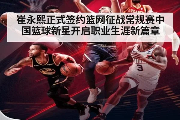 崔永熙正式签约篮网征战常规赛中国篮球新星开启职业生涯新篇章